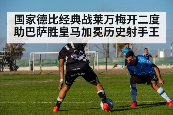 国家德比经典战莱万梅开二度助巴萨胜皇马加冕历史射手王