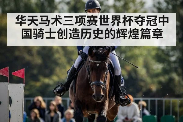 华天马术三项赛世界杯夺冠中国骑士创造历史的辉煌篇章
