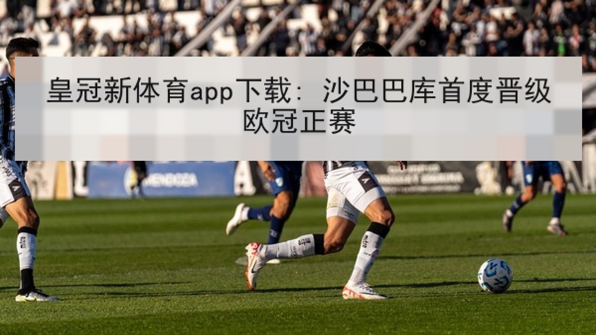 皇冠新体育app下载: 沙巴巴库首度晋级欧冠正赛