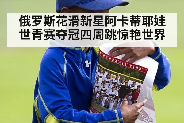 俄罗斯花滑新星阿卡蒂耶娃世青赛夺冠四周跳惊艳世界