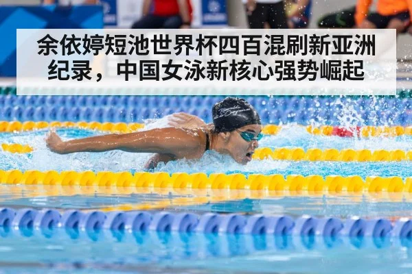 余依婷短池世界杯四百混刷新亚洲纪录,中国女泳新核心强势崛起