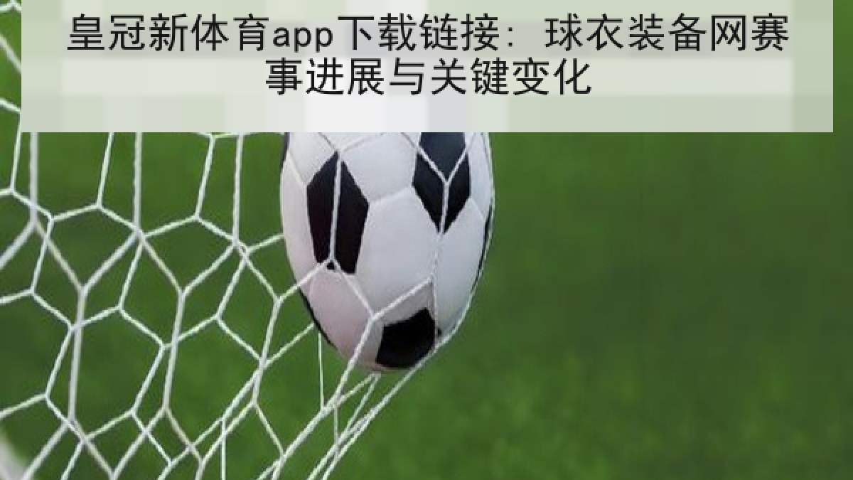 皇冠新体育app下载链接: 球衣装备网赛事进展与关键变化 皇冠新体育app下载链接: 球衣装备网赛事进展与关键变化
