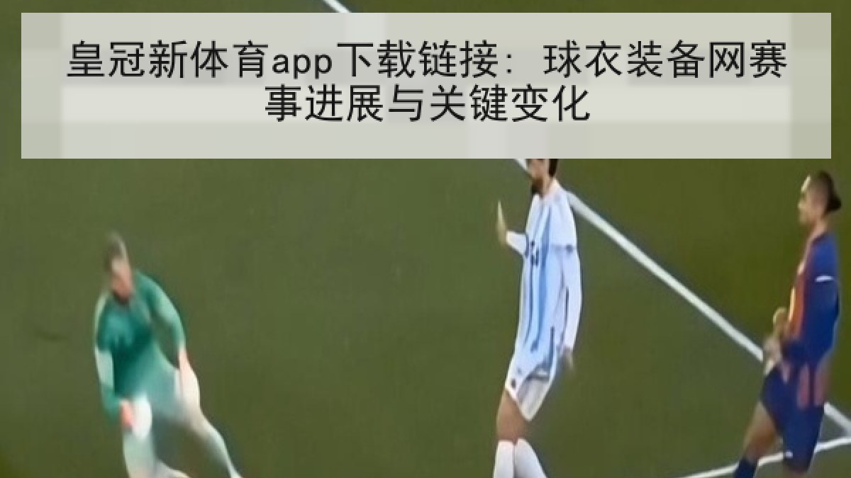 皇冠新体育app下载链接: 球衣装备网赛事进展与关键变化 皇冠新体育app下载链接: 球衣装备网赛事进展与关键变化